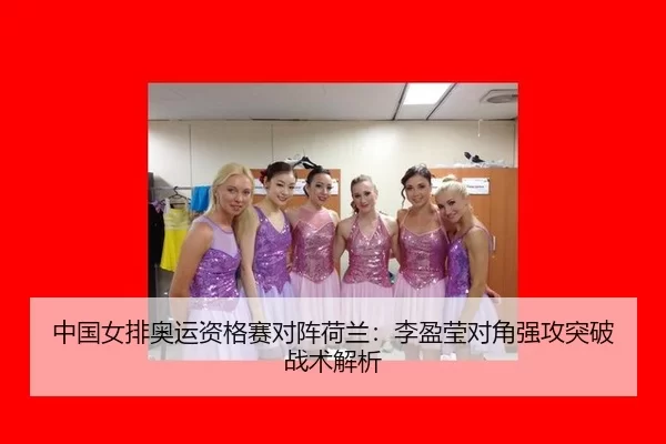 中国女排奥运资格赛对阵荷兰：李盈莹对角强攻突破战术解析
