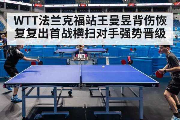 WTT法兰克福站王曼昱背伤恢复复出首战横扫对手强势晋级