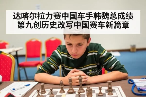 达喀尔拉力赛中国车手韩魏总成绩第九创历史改写中国赛车新篇章
